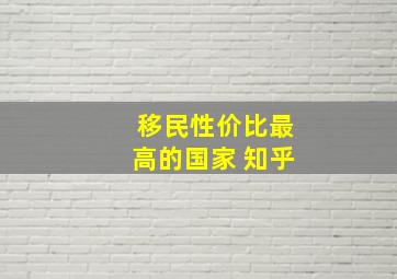 移民性价比最高的国家 知乎